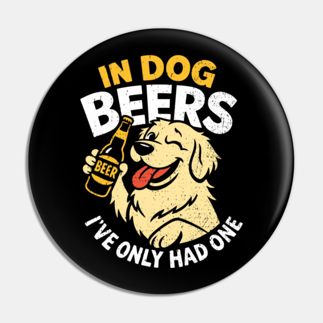 In Dog Beers I've Only Had One Drinking Humor Pin by Anticorporati