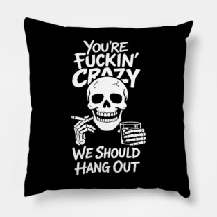 You're Fuckin' Crazy We Should Hang Out Unhinged Vibes Pillow