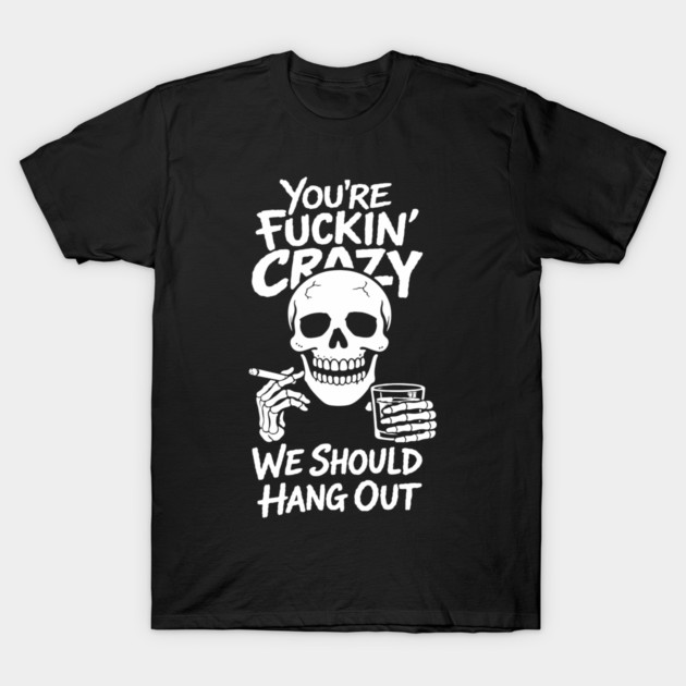You're Fuckin' Crazy We Should Hang Out Unhinged Vibes T-Shirt by Anticorporati