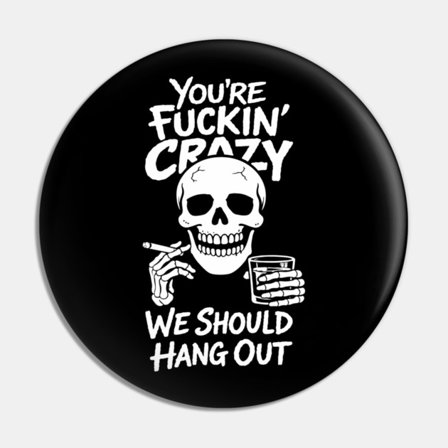 You're Fuckin' Crazy We Should Hang Out Unhinged Vibes Pin by Anticorporati