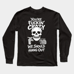 You're Fuckin' Crazy We Should Hang Out Unhinged Vibes Long Sleeve T-Shirt