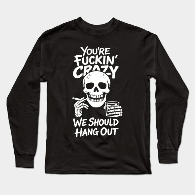 You're Fuckin' Crazy We Should Hang Out Unhinged Vibes Long Sleeve T-Shirt by Anticorporati