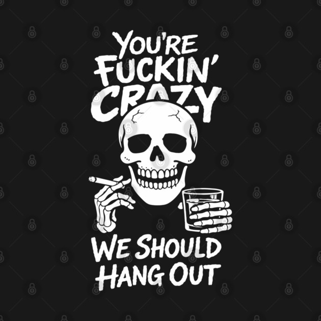 You're Fuckin' Crazy We Should Hang Out Unhinged Vibes by Anticorporati