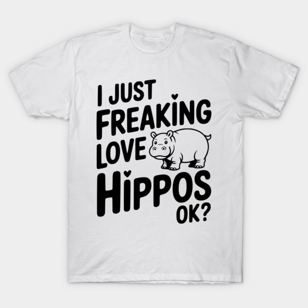 I Just Freaking Love Hippos Ok? T-Shirt by Frank Ring