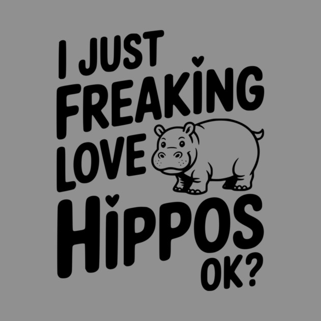 I Just Freaking Love Hippos Ok? by Frank Ring