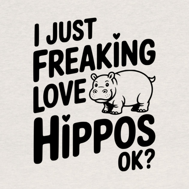 I Just Freaking Love Hippos Ok? by Frank Ring