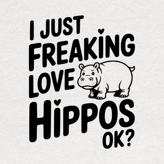 I Just Freaking Love Hippos Ok? by Frank Ring