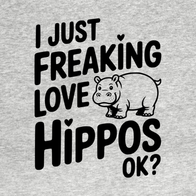 I Just Freaking Love Hippos Ok? by Frank Ring