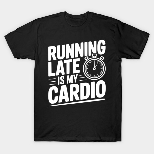 Running Late is my Cardio T-Shirt by Frank Ring