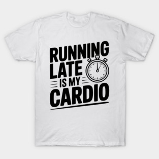 Running Late is my Cardio T-Shirt