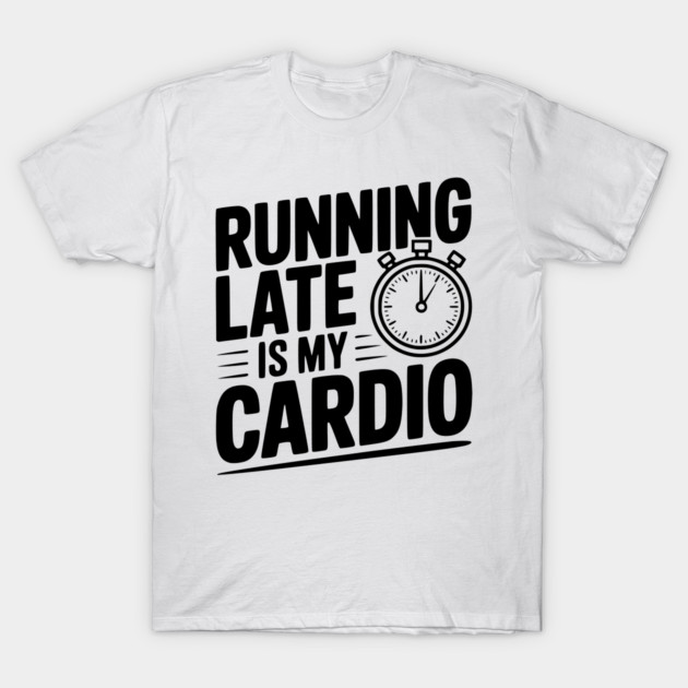 Running Late is my Cardio T-Shirt by Frank Ring
