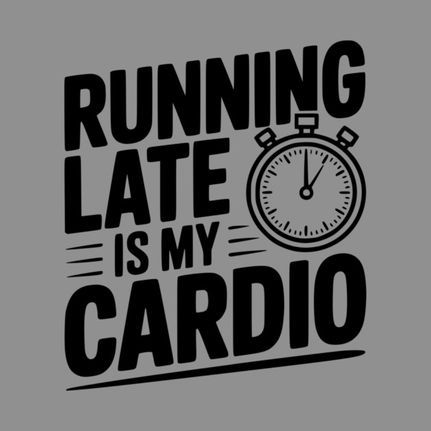 Running Late is my Cardio by Frank Ring