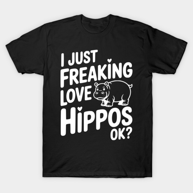 I Just Freaking Love Hippos Ok? T-Shirt by Frank Ring