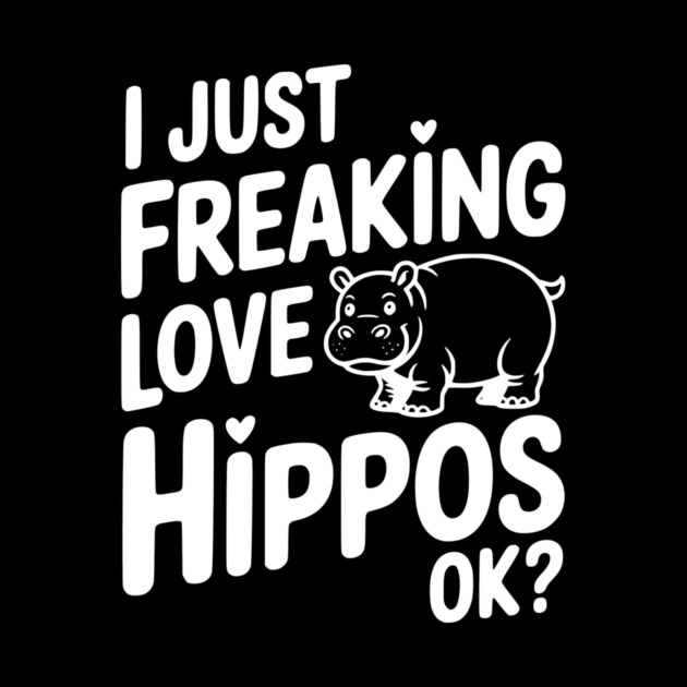 I Just Freaking Love Hippos Ok? by Frank Ring