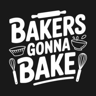 Bakers Gonna Bake T-Shirt
