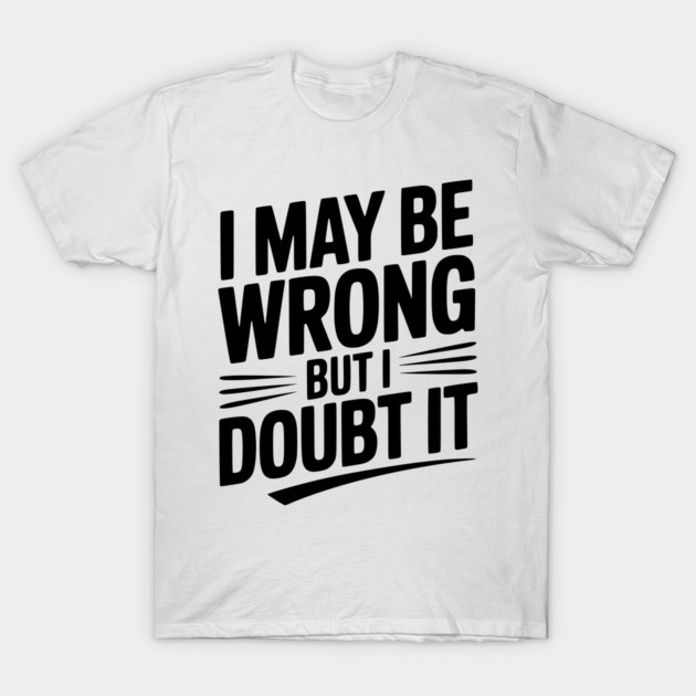 I May Be Wrong but I Doubt It T-Shirt by Frank Ring
