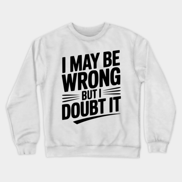 I May Be Wrong but I Doubt It Crewneck Sweatshirt by Frank Ring