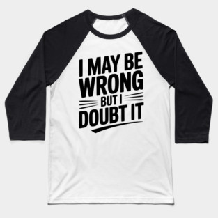 I May Be Wrong but I Doubt It Baseball T-Shirt