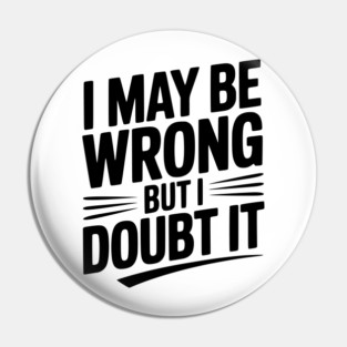 I May Be Wrong but I Doubt It Pin
