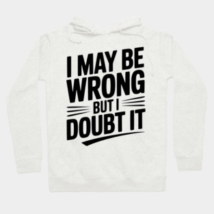 I May Be Wrong but I Doubt It Hoodie