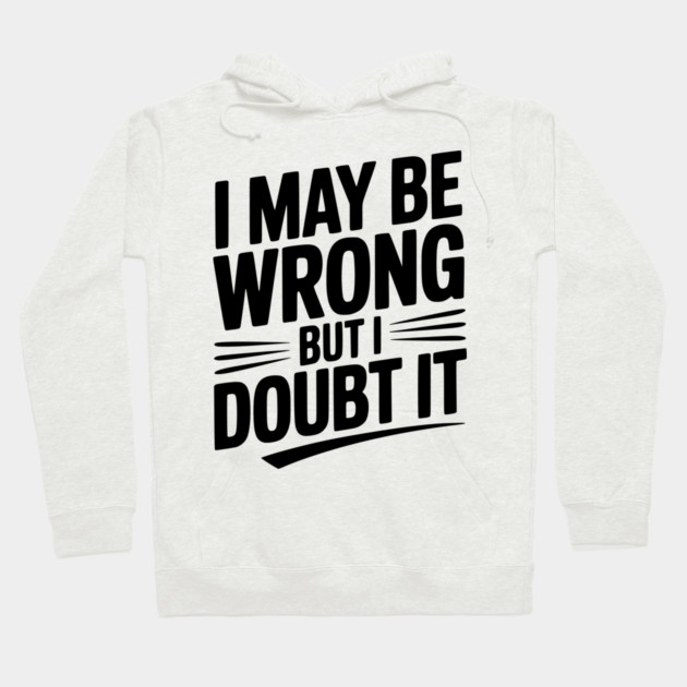 I May Be Wrong but I Doubt It Hoodie by Frank Ring