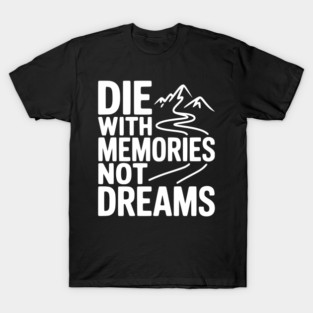 Die with Memories Not Dreams T-Shirt
