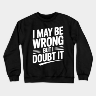 I May Be Wrong but I Doubt It Crewneck Sweatshirt