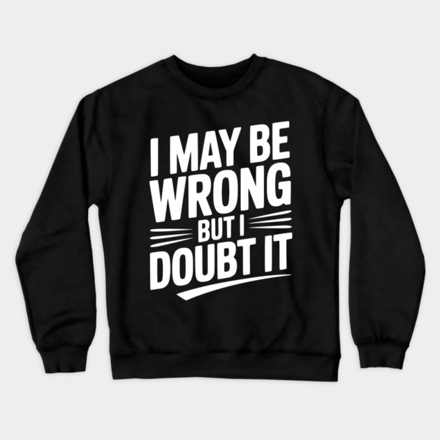 I May Be Wrong but I Doubt It Crewneck Sweatshirt by Frank Ring