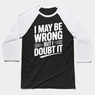I May Be Wrong but I Doubt It Baseball T-Shirt