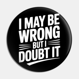 I May Be Wrong but I Doubt It Pin