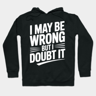 I May Be Wrong but I Doubt It Hoodie