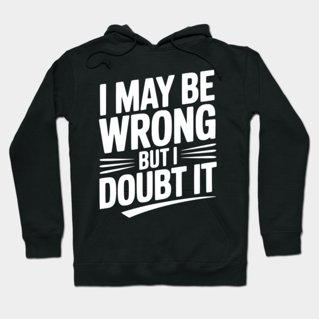 I May Be Wrong but I Doubt It Hoodie by Frank Ring
