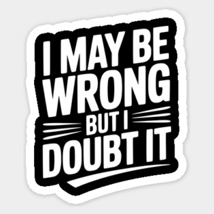 I May Be Wrong but I Doubt It Sticker