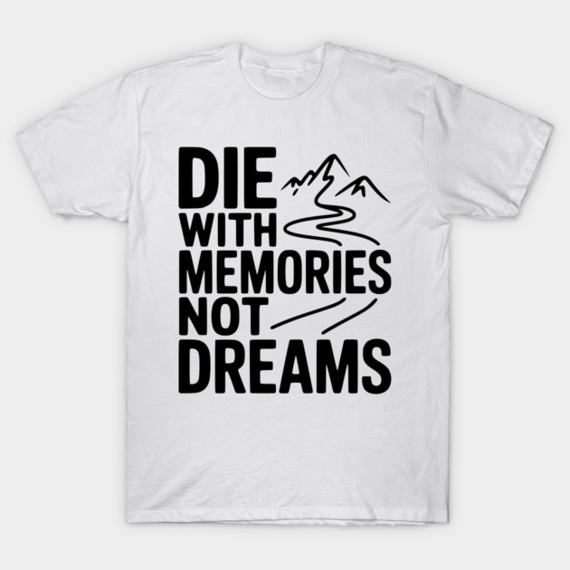 Die with Memories Not Dreams T-Shirt by Frank Ring