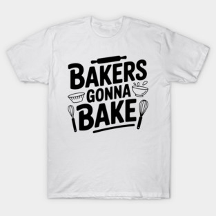 Bakers Gonna Bake T-Shirt