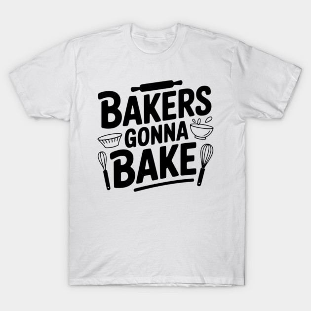 Bakers Gonna Bake T-Shirt by Frank Ring