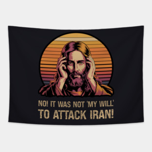 No! It Was Not 'My Will' To Attack Iran! Tapestry
