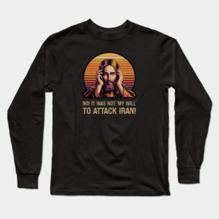 No! It Was Not 'My Will' To Attack Iran! Long Sleeve T-Shirt