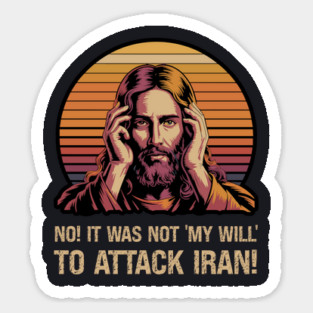 No! It Was Not 'My Will' To Attack Iran! Sticker