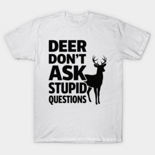 Deer Don't Ask Stupid Questions  Funny Hunter T-Shirt