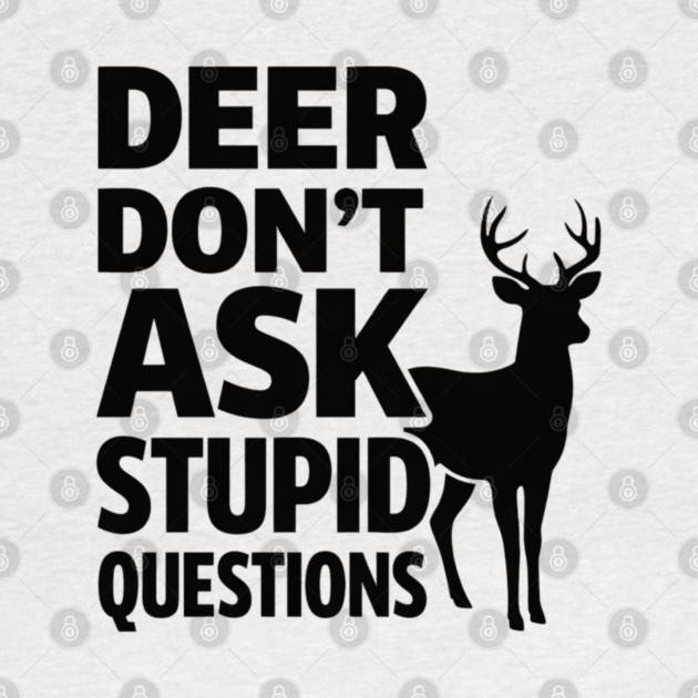 Deer Don't Ask Stupid Questions  Funny Hunter by shirtlux