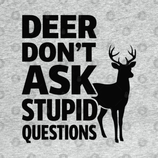Deer Don't Ask Stupid Questions  Funny Hunter by shirtlux