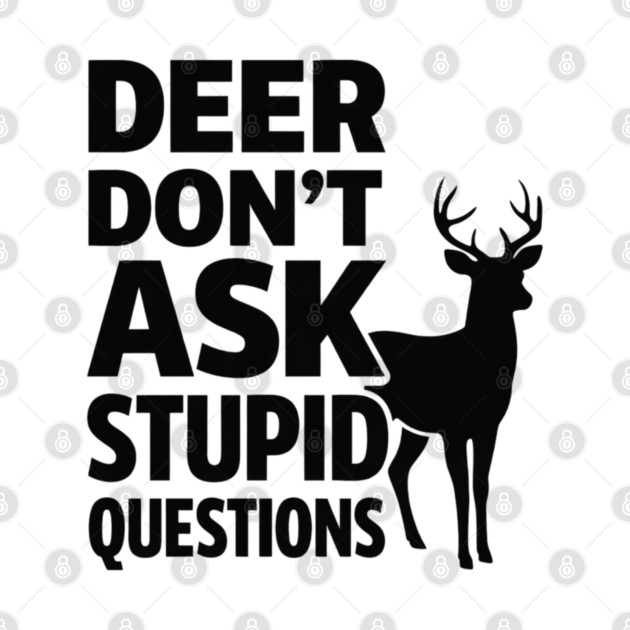 Deer Don't Ask Stupid Questions  Funny Hunter by shirtlux