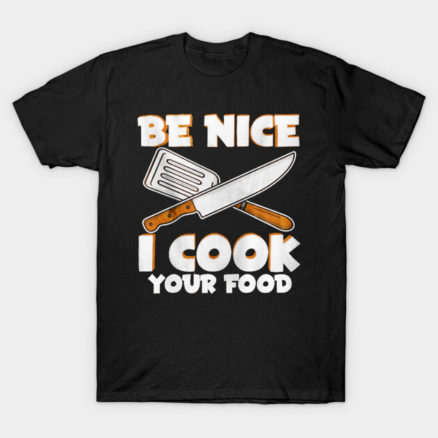 Be Nice Cook Your Food Chef Funny T-Shirt TeePublic
