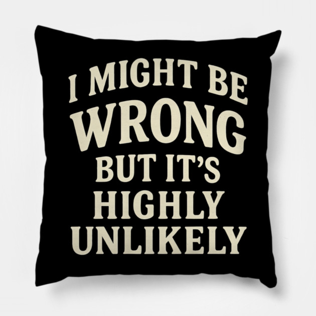I Might Be Wrong But It's Highly Unlikely Sarcastic Novelty Pillow by yangho