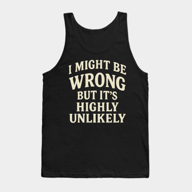 I Might Be Wrong But It's Highly Unlikely Sarcastic Novelty Tank Top by yangho