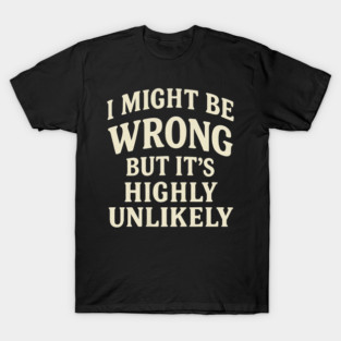 I Might Be Wrong But It's Highly Unlikely Sarcastic Novelty T-Shirt
