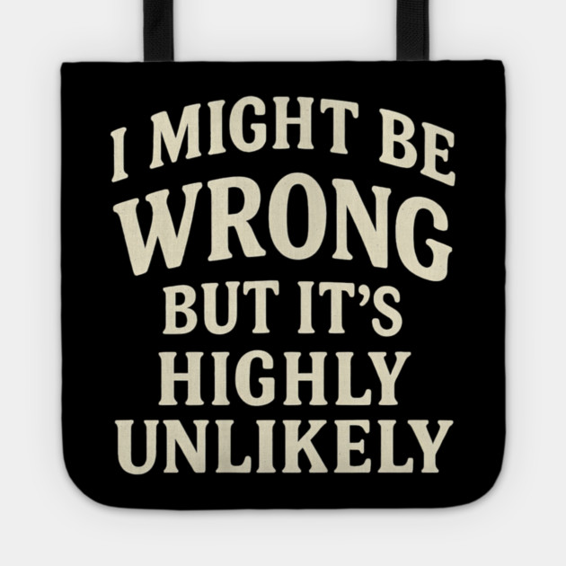 I Might Be Wrong But It's Highly Unlikely Sarcastic Novelty Tote by yangho