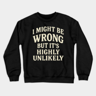 I Might Be Wrong But It's Highly Unlikely Sarcastic Novelty Crewneck Sweatshirt
