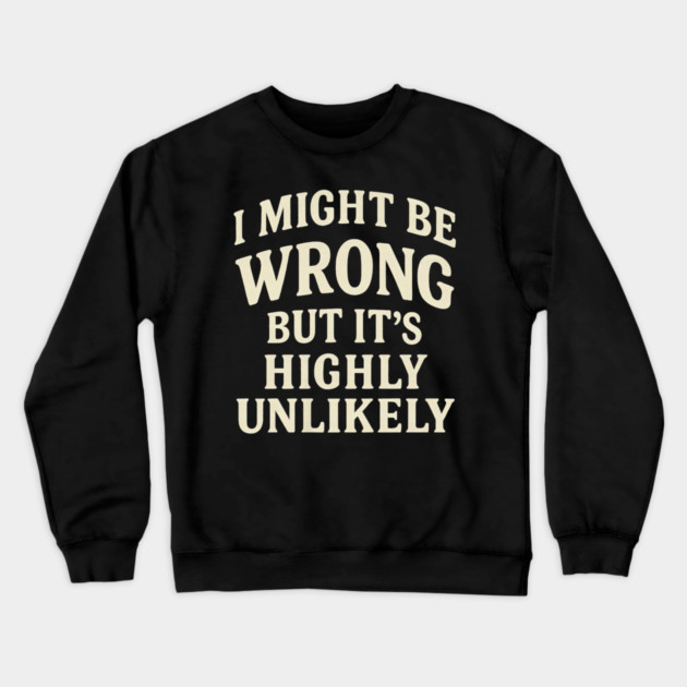 I Might Be Wrong But It's Highly Unlikely Sarcastic Novelty Crewneck Sweatshirt by yangho